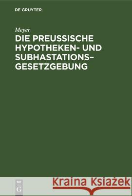 Die Preußische Hypotheken- Und Subhastations-Gesetzgebung: Ihre Principien, Ihre Mängel Und Deren Abhülfe Meyer 9783112362358 De Gruyter