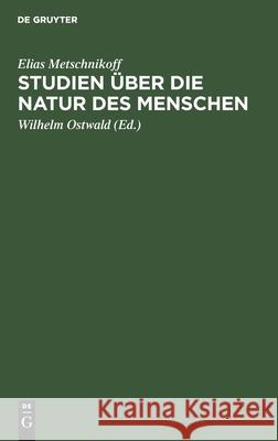 Studien Über Die Natur Des Menschen: Eine Optimistische Philosophie Elias Metschnikoff, Wilhelm Ostwald 9783112362372 De Gruyter