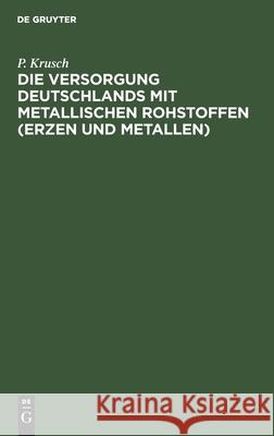 Die Versorgung Deutschlands Mit Metallischen Rohstoffen (Erzen Und Metallen) P Krusch 9783112362433 De Gruyter