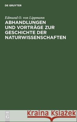 Abhandlungen und Vorträge zur Geschichte der Naturwissenschaften Edmund O Von Lippmann 9783112362471 De Gruyter