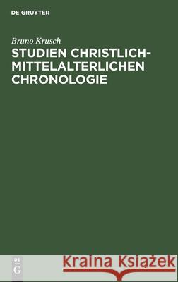 Studien Christlich-Mittelalterlichen Chronologie: Der 84jährige Ostercyclus Und Seine Quellen Bruno Krusch 9783112362853 De Gruyter
