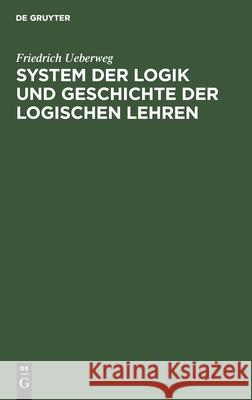 System der Logik und Geschichte der logischen Lehren Friedrich Ueberweg 9783112363355 De Gruyter