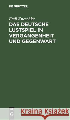 Das Deutsche Lustspiel in Vergangenheit Und Gegenwart: Kritische Beiträge Zur Literaturgeschichte Unseres Volkes Emil Kneschke 9783112363775 De Gruyter
