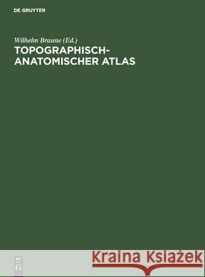 Topographisch-Anatomischer Atlas: Nach Durchschnitten an Gefrornen Cadavern Wilhelm Braune, No Contributor 9783112363836 De Gruyter