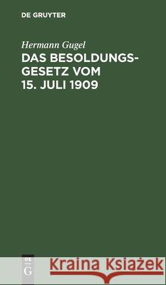 Das Besoldungsgesetz Vom 15. Juli 1909: Mit Den Ausführungsbestimmungen Für Preußen, Bayern, Sachsen Und Württemberg, Dem Reichsbeamtengesetz (Auszug), Dem Offizierspensions- Und Dem Mannschaftsversor Hermann Gugel 9783112364338 De Gruyter