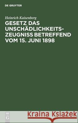 Gesetz Das Unschädlichkeitszeugniß Betreffend Vom 15. Juni 1898: Handausgabe Mit Einleitendem Text, Anmerkungen Und Sachregister Sowie Zwei Anhängen, Enthaltend Eine Vergl. Zusammenstellung Der Entwür Heinrich Kaisenberg 9783112365076 De Gruyter