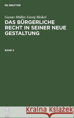 Gustav Müller; Georg Meikel: Das Bürgerliche Recht in Seiner Neue Gestaltung. Band 2 Gustav Müller, Georg Meikel, No Contributor 9783112365236
