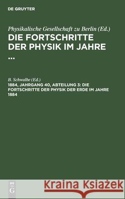 Die Fortschritte der Physik der Erde im Jahre 1884 B Schwalbe, No Contributor 9783112365434 De Gruyter
