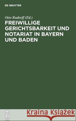 Freiwillige Gerichtsbarkeit Und Notariat in Bayern Und Baden Otto Rudorff, No Contributor 9783112365458 De Gruyter