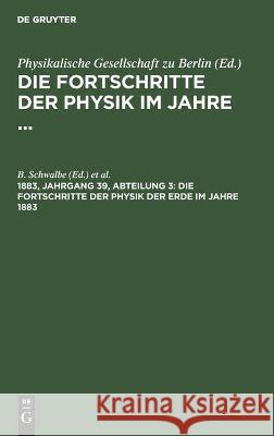 Die Fortschritte der Physik der Erde im Jahre 1883 B Schwalbe, Physikalischen Gesellschaft Zu Berlin, No Contributor 9783112365816 De Gruyter