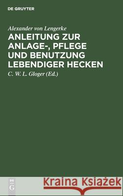 Anleitung zur Anlage-, Pflege und Benutzung lebendiger Hecken Alexander Von Lengerke, C W L Gloger 9783112366332 De Gruyter