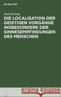 Die Localisation der geistigen Vorgänge insbesondere der Sinnesempfindungen des Menschen Paul Flechsig 9783112366394 De Gruyter