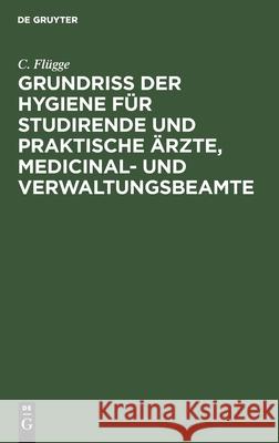 Grundriss der Hygiene für Studirende und praktische Ärzte, medicinal- und Verwaltungsbeamte C Flügge 9783112366516 De Gruyter