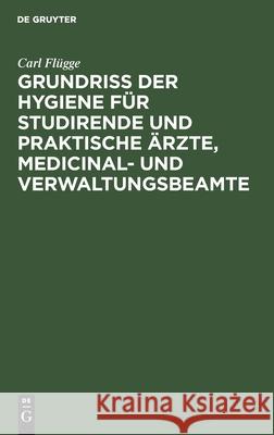 Grundriss der Hygiene für Studirende und praktische Ärzte, medicinal- und Verwaltungsbeamte Carl Flügge 9783112366530 De Gruyter