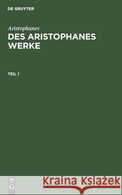 Aristophanes: Des Aristophanes Werke. Teil 1 Aristophanes, Joh Gust Droysen, No Contributor 9783112367032 De Gruyter