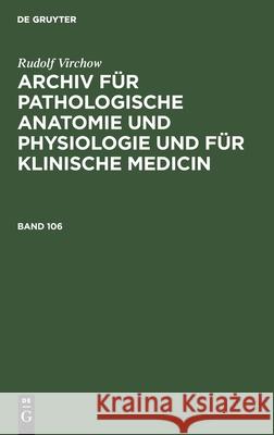 Rudolf Virchow: Archiv Für Pathologische Anatomie Und Physiologie Und Für Klinische Medicin. Band 106 Virchow, Rudolf 9783112368831