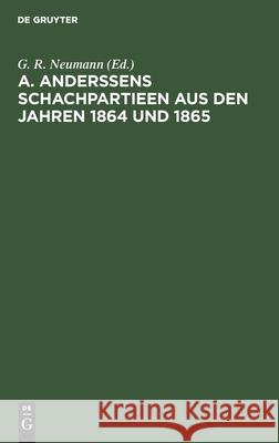 A. Anderssens Schachpartieen Aus Den Jahren 1864 Und 1865 G R Neumann, No Contributor 9783112368992 De Gruyter