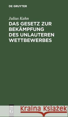 Das Gesetz zur Bekämpfung des unlauteren Wettbewerbes Julius Kahn 9783112369319