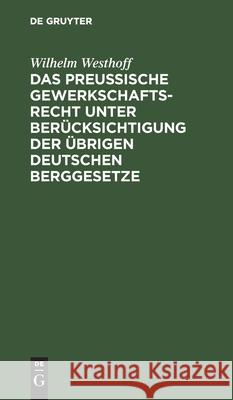 Das Preussische Gewerkschaftsrecht unter Berücksichtigung der übrigen deutschen Berggesetze Wilhelm Westhoff 9783112369432 De Gruyter