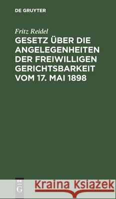 Gesetz über die Angelegenheiten der freiwilligen Gerichtsbarkeit vom 17. Mai 1898 Fritz Reidel 9783112369791