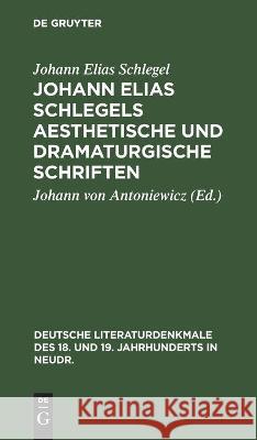 Johann Elias Schlegels Aesthetische Und Dramaturgische Schriften Johann Elias Schlegel, Johann Von Antoniewicz 9783112370131