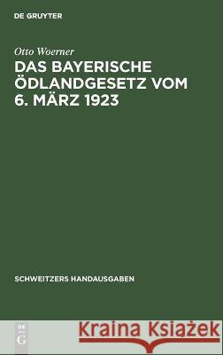 Das Bayerische Ödlandgesetz Vom 6. März 1923: Handausgabe Mit Einleitung, Erläuterungen, Ausführungsbestimmungen Und Register Otto Woerner 9783112370353