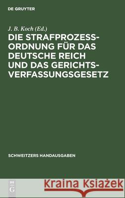 Die Strafprozeßordnung für das Deutsche Reich und das Gerichtsverfassungsgesetz J B Koch, No Contributor 9783112370476 De Gruyter