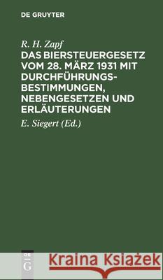 Das Biersteuergesetz Vom 28. März 1931 Mit Durchführungsbestimmungen, Nebengesetzen Und Erläuterungen R H Zapf, E Siegert 9783112370858 De Gruyter