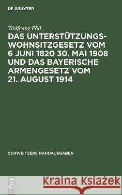 Das Unterstützungswohnsitzgesetz vom 6 Juni 1820 30. Mai 1908 und das bayerische Armengesetz vom 21. August 1914 Wolfgang Pöll 9783112372012