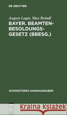 Bayer. Beamten-Besoldungsgesetz (Bbesg.): Vom 20 April 1928 (Gvbl. S. 205) August Max Legat Reindl, Max Reindl 9783112372258 De Gruyter