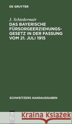 Das Bayerische Fürsorgeerziehungsgesetz in Der Fassung Vom 21. Juli 1915: Nebst Den Ausführungsbestimmungen, Den Fürsorgeerziehungsgesetzen Von Preuße Schiedermair, J. 9783112372395 de Gruyter