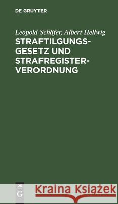 Straftilgungsgesetz Und Strafregisterverordnung: Mit Einer Sammlung Aller Für Das Strafregister Bedeutsamen Vorschriften, Erlasse Und Verfügungen Leopold Albert Schäfer Hellwig, Albert Hellwig 9783112372470