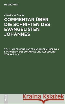 Allgemeine Untersuchungen Über Das Evangelium Des Johannes Und Auslegung Von Kap. I-IV. Friedrich Lücke, No Contributor 9783112372814 De Gruyter