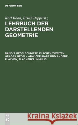 Kegelschnitte, Flächen Zweiten Grades, Regel-, Abwickelbare Und Andere Flächen, Flächenkrümmung Karl Rohn, Erwin Papperitz, No Contributor 9783112373477