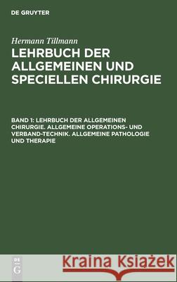 Lehrbuch Der Allgemeinen Chirurgie. Allgemeine Operations- Und Verband-Technik. Allgemeine Pathologie Und Therapie Tillmanns, Hermann 9783112373576 de Gruyter