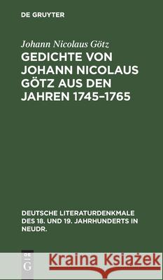 Gedichte Von Johann Nicolaus Götz Aus Den Jahren 1745-1765: In Ursprünglicher Gestalt Johann Nicolaus Götz 9783112373811 De Gruyter