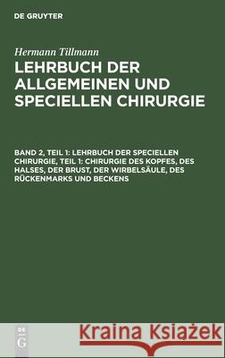 Lehrbuch Der Speciellen Chirurgie, Teil 1: Chirurgie Des Kopfes, Des Halses, Der Brust, Der Wirbelsäule, Des Rückenmarks Und Beckens Hermann Tillmanns, No Contributor 9783112373859 De Gruyter