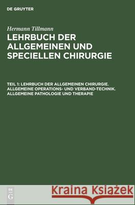 Lehrbuch der allgemeinen Chirurgie. Allgemeine Operations- und Verband-Technik. Allgemeine Pathologie und Therapie Hermann Tillmanns, No Contributor 9783112374214 De Gruyter