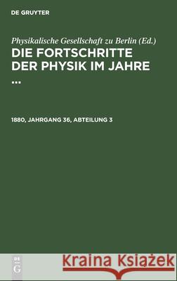 Die Fortschritte Der Physik Im Jahre .... 1880, Jahrgang 36, Abteilung 3 Physikalische Gesellschaft Zu Berlin, No Contributor 9783112374313 De Gruyter