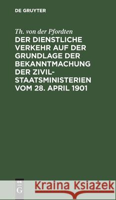 Der dienstliche Verkehr auf der Grundlage der Bekanntmachung der Zivil-Staatsministerien vom 28. April 1901 Th Von Der Pfordten 9783112374474 De Gruyter