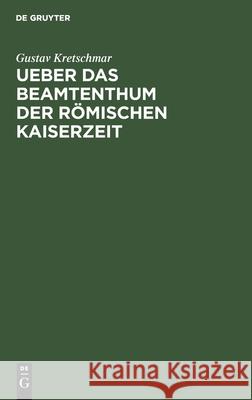 Ueber Das Beamtenthum Der Römischen Kaiserzeit: Academische Antrittsrede Gehalten Am 11. Januar 1879 in Der Aula Der Universität Zu Giessen Gustav Kretschmar 9783112375037