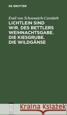 Lichtlein Sind Wir. Des Bettlers Weihnachtsgabe. Die Kiesgrube. Die Wildgänse Emil Von Schoenaich-Carolath 9783112375310