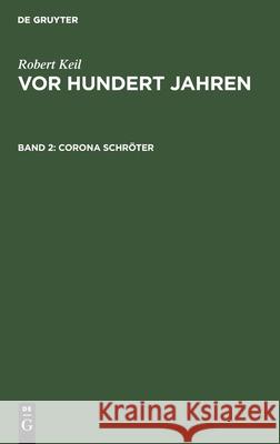 Corona Schröter: Eine Lebensskizze Mit Beiträgen Zur Geschichte Der Genie-Periode Robert Keil, No Contributor 9783112375570