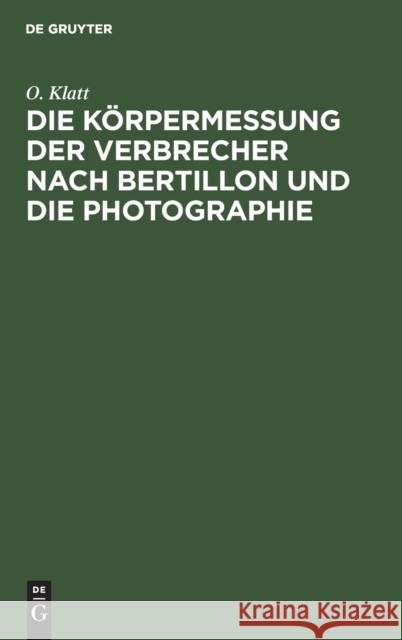 Die Körpermessung der Verbrecher nach Bertillon und die Photographie O Klatt 9783112376492 De Gruyter