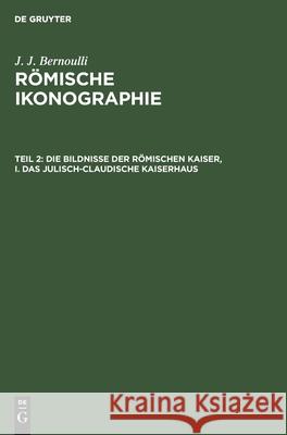 Die Bildnisse der Römischen Kaiser, I. Das Julisch-Claudische Kaiserhaus J J Bernoulli, No Contributor 9783112377178 De Gruyter