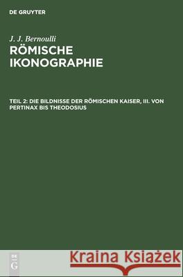 Die Bildnisse der Römischen Kaiser, III. Von Pertinax bis Theodosius J J Bernoulli, No Contributor 9783112377215 De Gruyter