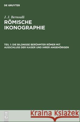 Die Bildnisse berühmter Römer mit Ausschluss der Kaiser und ihrer Angehörigen J J Bernoulli, No Contributor 9783112377239 De Gruyter