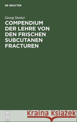 Compendium Der Lehre Von Den Frischen Subcutanen Fracturen: Für Studierende Und Ärzte Georg Stetter 9783112377819 De Gruyter