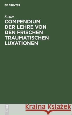 Compendium Der Lehre Von Den Frischen Traumatischen Luxationen: Für Studierende Und Ärzte Stetter 9783112377871