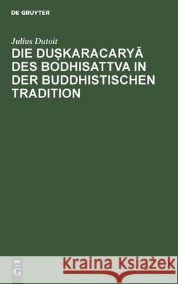 Die Duṣkaracaryā Des Bodhisattva in Der Buddhistischen Tradition Julius Dutoit 9783112378434